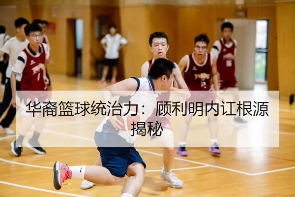 华裔篮球统治力：顾利明内讧根源揭秘