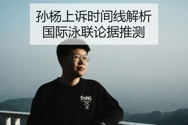 孙杨上诉时间线解析 国际泳联论据推测